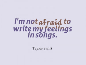 not afraid to write my feelings in songs” – Taylor Swift