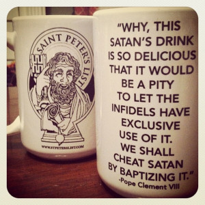 An interesting quote concerning coffee by pope Clement VIII...I'll ...