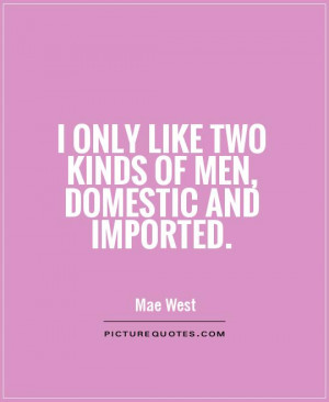 only like two kinds of men, domestic and imported Picture Quote #1