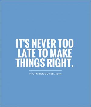 It's never too late to make things right. Picture Quote #1