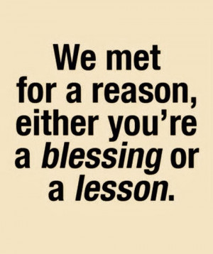 we met for a reason either you are a blessing