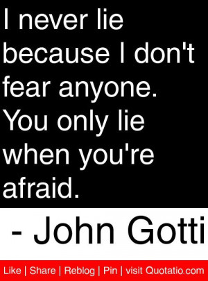 ... . You only lie when you're afraid. - John Gotti #quotes #quotations