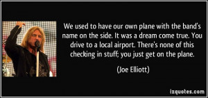 ... of this checking in stuff; you just get on the plane. - Joe Elliott