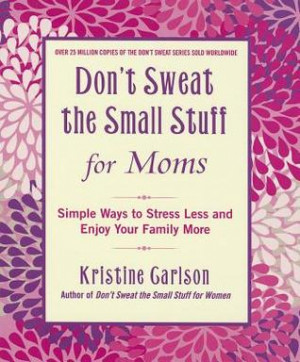 Don't Sweat the Small Stuff for Moms: Simple Ways to Stress Less and ...