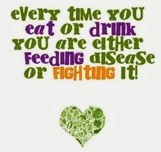 Every Time You Eat or Drink You are Either Feeding Disease or Fighting ...