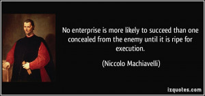... from the enemy until it is ripe for execution. - Niccolo Machiavelli