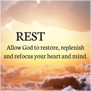 Rest allow God to restore, replenish and refocus your heart and mind.