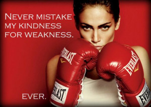 Never mistake my kindness for weakness. Ever ️