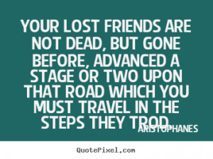 ... .comAristophanes photo quotes - Your lost friends are not dead, but