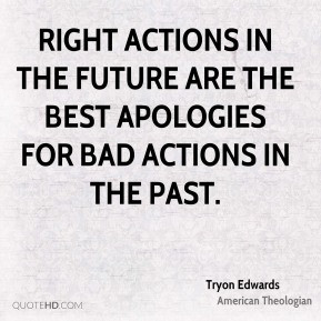 Tryon Edwards - Right actions in the future are the best apologies for ...