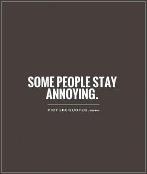 Some people stay annoying Picture Quote #1