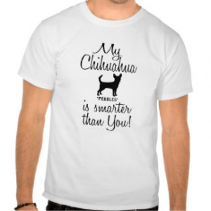Funny My Chihuahua is Smarter Than You Quote T Shirts