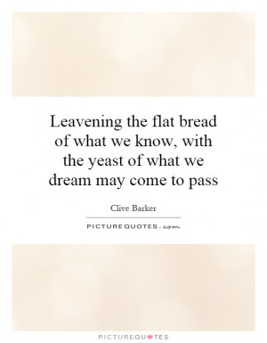 ... , with the yeast of what we dream may come to pass Picture Quote #1