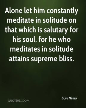let him constantly meditate in solitude on that which is salutary ...