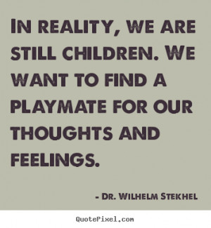 Quote about friendship - In reality, we are still children. we want to ...
