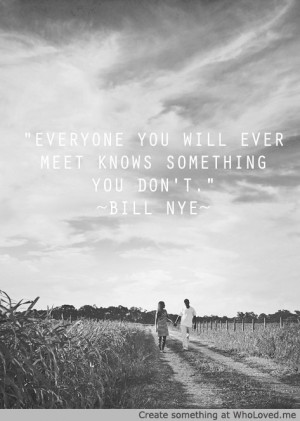 Everyone-you-will-ever-meet-knows-something-you-dont.--Bill-Nye84378 ...