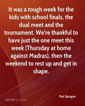 Mat Sprague - It was a tough week for the kids with school finals, the ...
