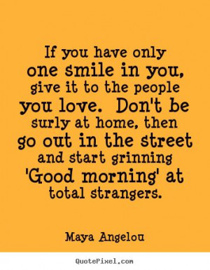 Maya Angelou picture quotes - If you have only one smile in you, give ...