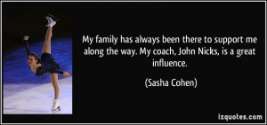 ... the way. My coach, John Nicks, is a great influence. - Sasha Cohen