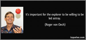 ... for the explorer to be willing to be led astray. - Roger von Oech