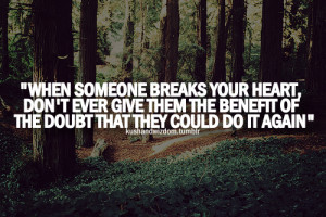 When someone breaks your heart, don't ever give them the benefit of ...