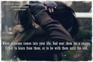When someone comes into your life, God sent them for a reason. Either ...