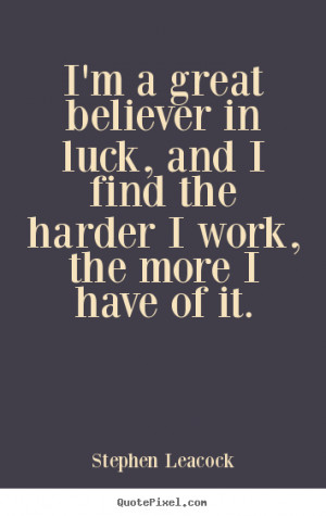 great believer in luck, and I find the harder I work, the more I ...