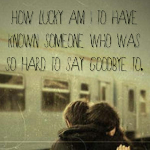 ... HAVE KNOWN SOMEONE WHO WAS SO HARD TO SAY GOODBYE TO. - Author Unknown