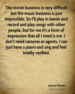 The movie business is very difficult but the music business is just ...