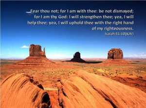 Fear thou not; For I am with thee, be not dismayed for I am God. I ...