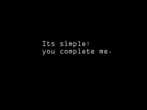 It's simple: you complete me.