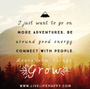 ... more adventures. Be around good energy. Connect with people. Learn new
