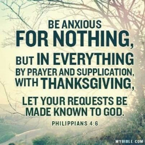 Philippians 4:6 > Be anxious for nothing, but in everything by prayer ...