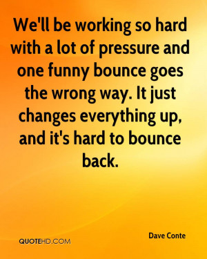 We'll be working so hard with a lot of pressure and one funny bounce ...