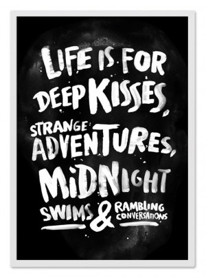 Life is for deep kisses, strange adventures