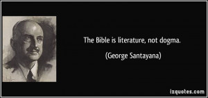 The Bible is literature, not dogma. - George Santayana