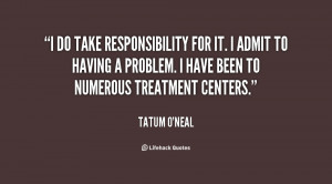 do take responsibility for it. I admit to having a problem. I have ...