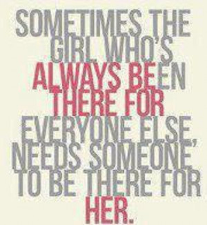 ... always been there for everyone else, need someone to be there for her