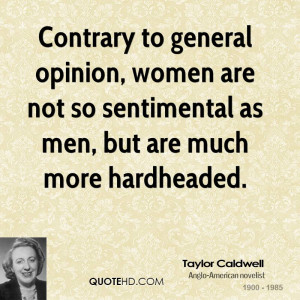 Contrary to general opinion, women are not so sentimental as men, but ...