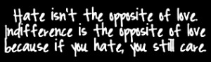 Hate Isn’t The Opposite Of Love Indifference Is The Opposite Of Love ...