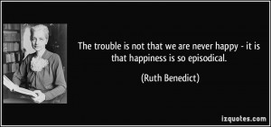 The trouble is not that we are never happy - it is that happiness is ...