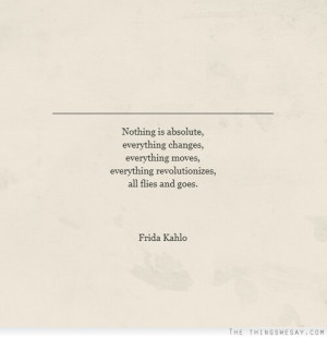 ... Moves, Everything Revolutionizes, All Flies And You. - Frida Kahlo