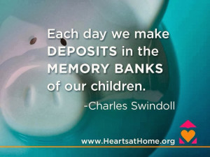 Each day we make deposits in the memory banks of our children.