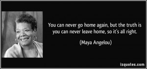 You can never go home again, but the truth is you can never leave home ...