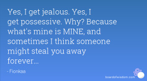 Yes, I get jealous. Yes, I get possessive. Why? Because what's mine is ...