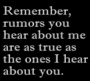 Rumors!! They are as true of you as they are of me, hmmmmm