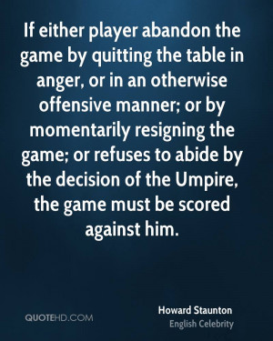 If either player abandon the game by quitting the table in anger, or ...