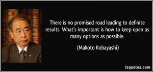 ... is how to keep open as many options as possible. - Makoto Kobayashi