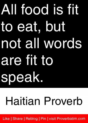... not all words are fit to speak. - Haitian Proverb #proverbs #quotes