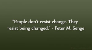 ... resist change. They resist being changed.” – Peter M. Senge